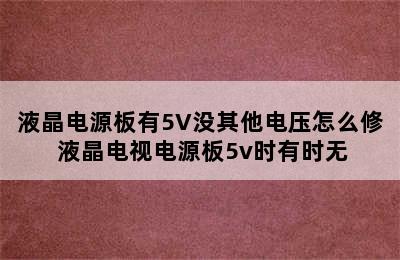 液晶电源板有5V没其他电压怎么修 液晶电视电源板5v时有时无